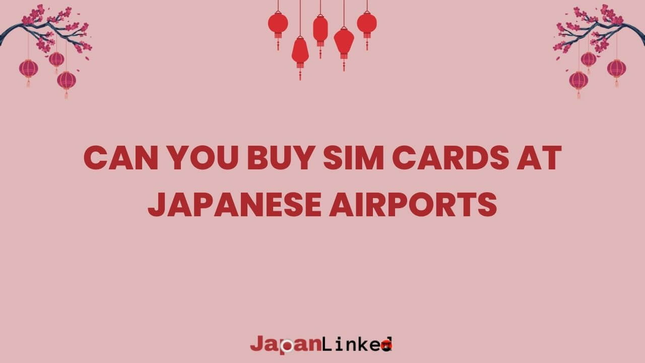 Can You Buy SIM Cards at Japanese Airports? Your Complete Guide