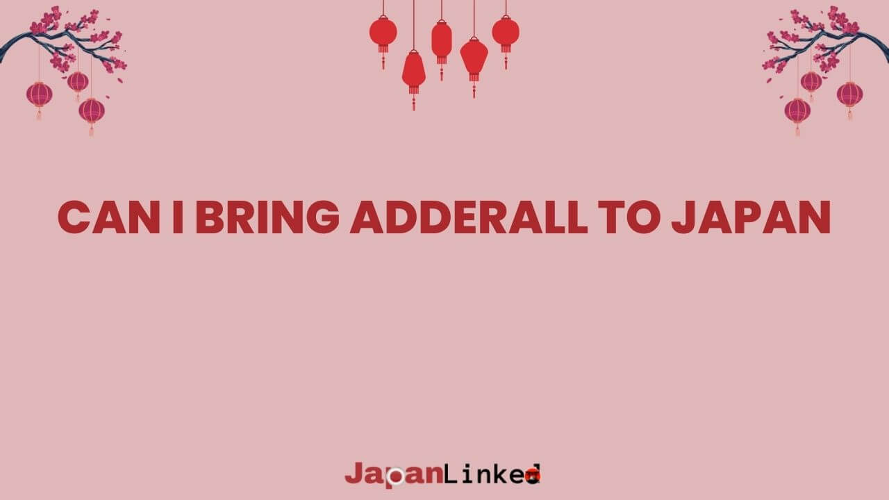 Can I Bring Adderall to Japan? Critical Facts Every ADHD Traveler Must Know