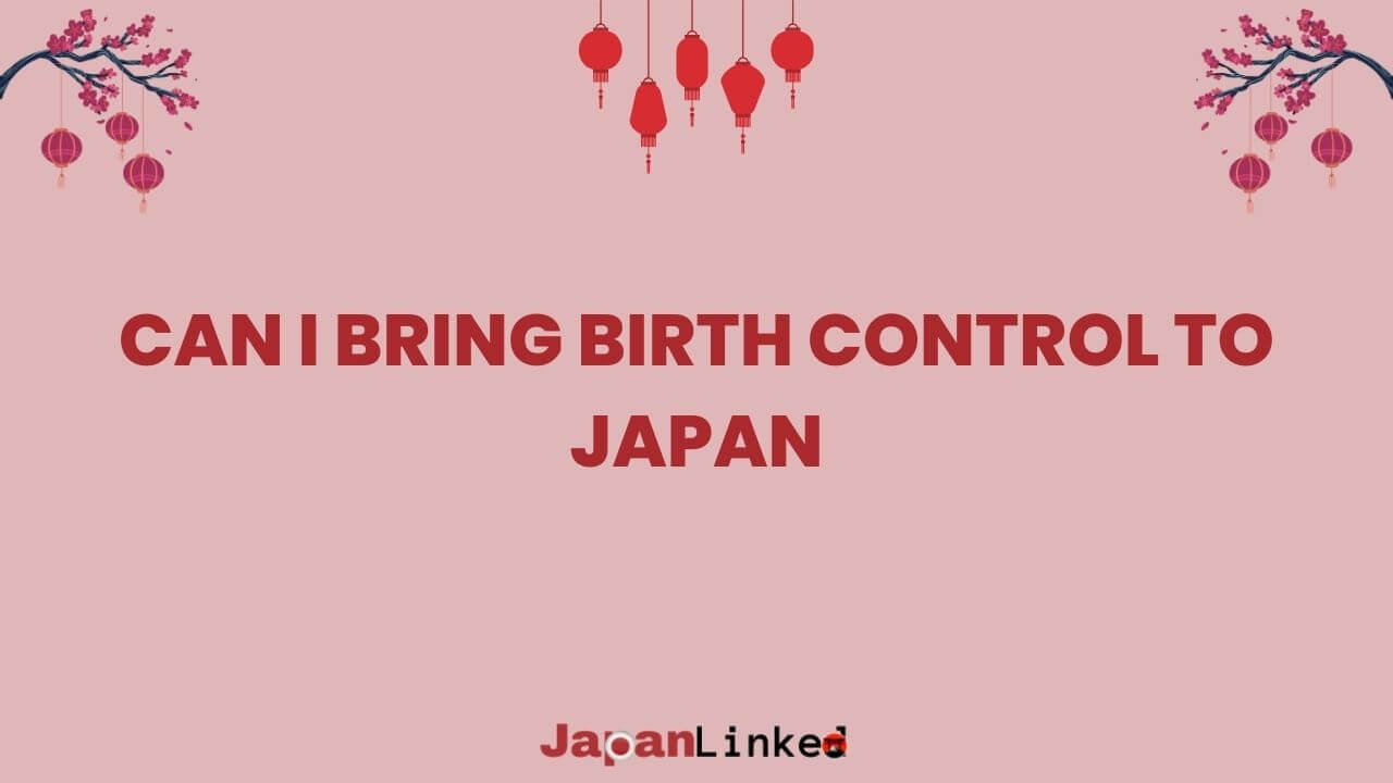 Can I Bring Birth Control to Japan? Your Complete Guide to Hassle-Free Travel
