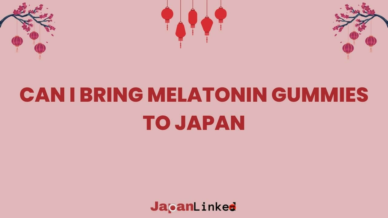 Can I Bring Melatonin Gummies to Japan? What Travelers Must Know