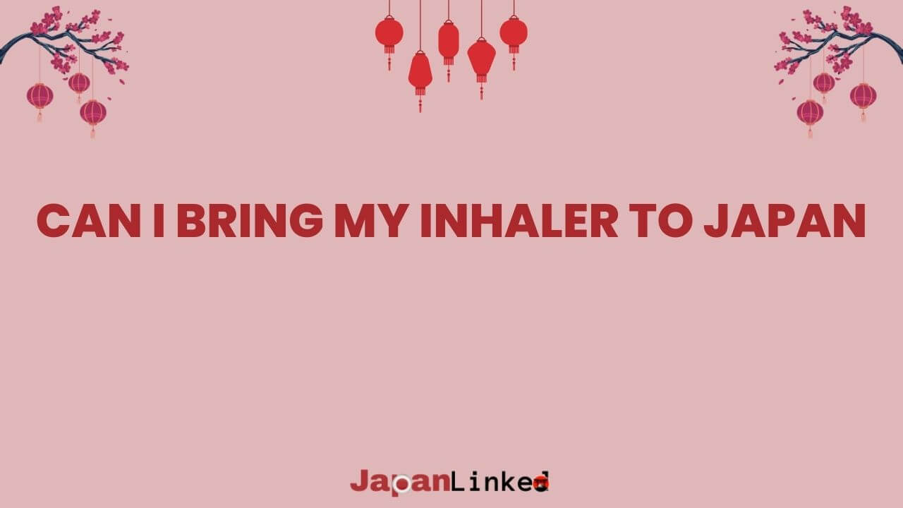 Can I Bring My Inhaler to Japan? Don't Leave Home Without Reading This First