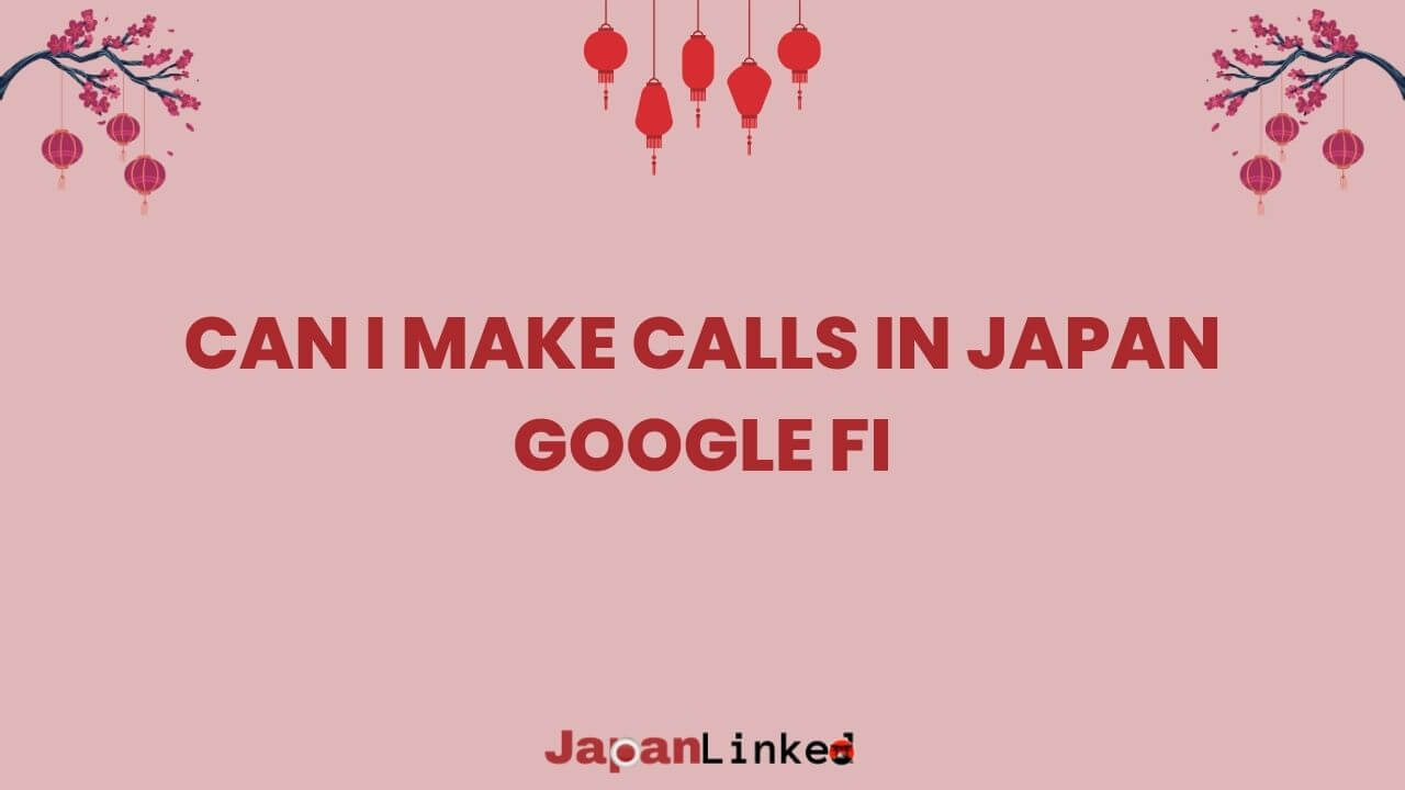 Can I Make Calls in Japan Using Google Fi? Secrets for Hassle-Free Communication