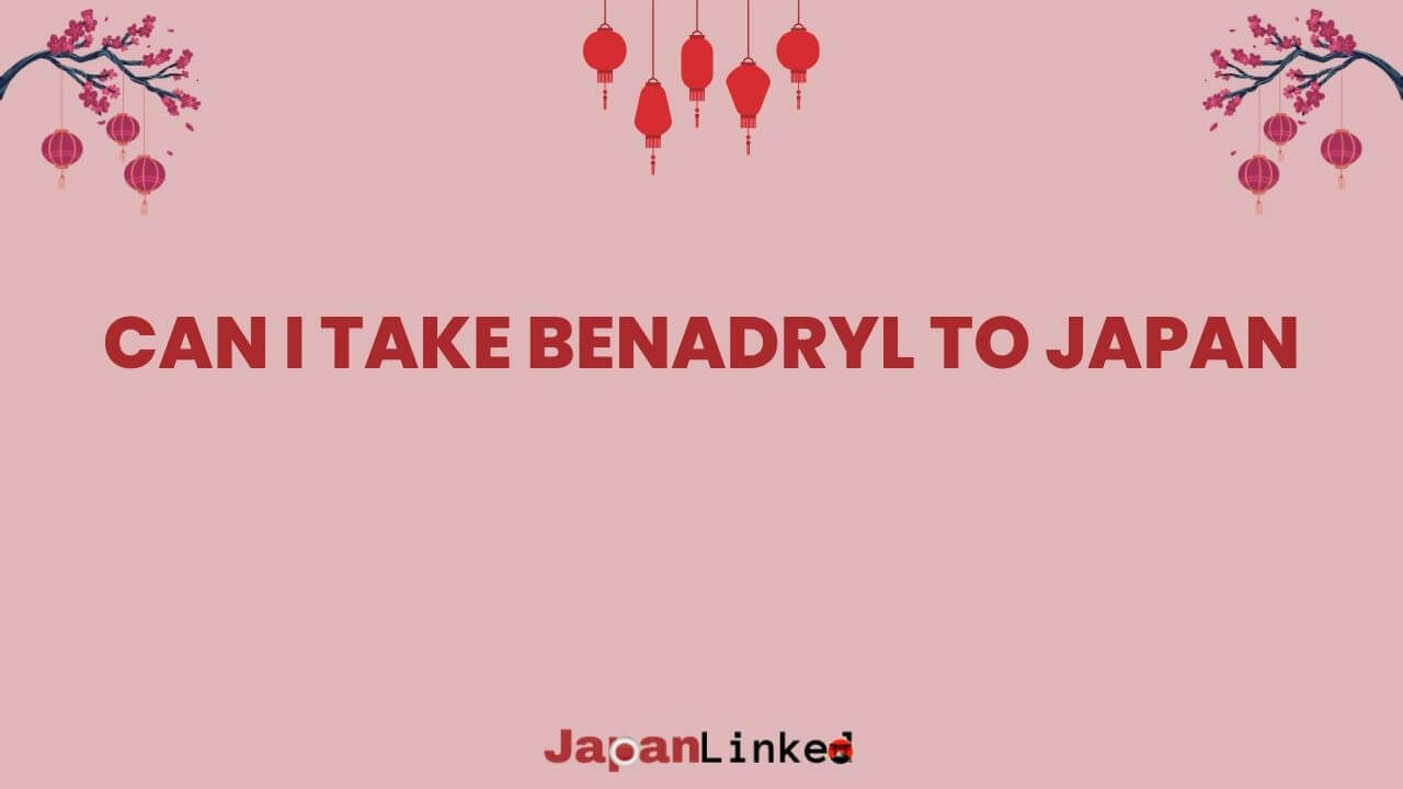 Can I Take Benadryl to Japan? Your Essential Guide to Medication Rules