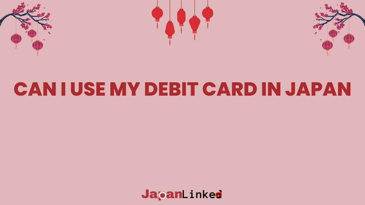 Can I Use My Debit Card in Japan? Your Ultimate Guide to Hassle-Free Spending
