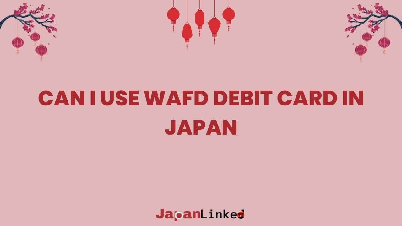 Can I Use My WaFd Debit Card in Japan? Everything You Need to Know