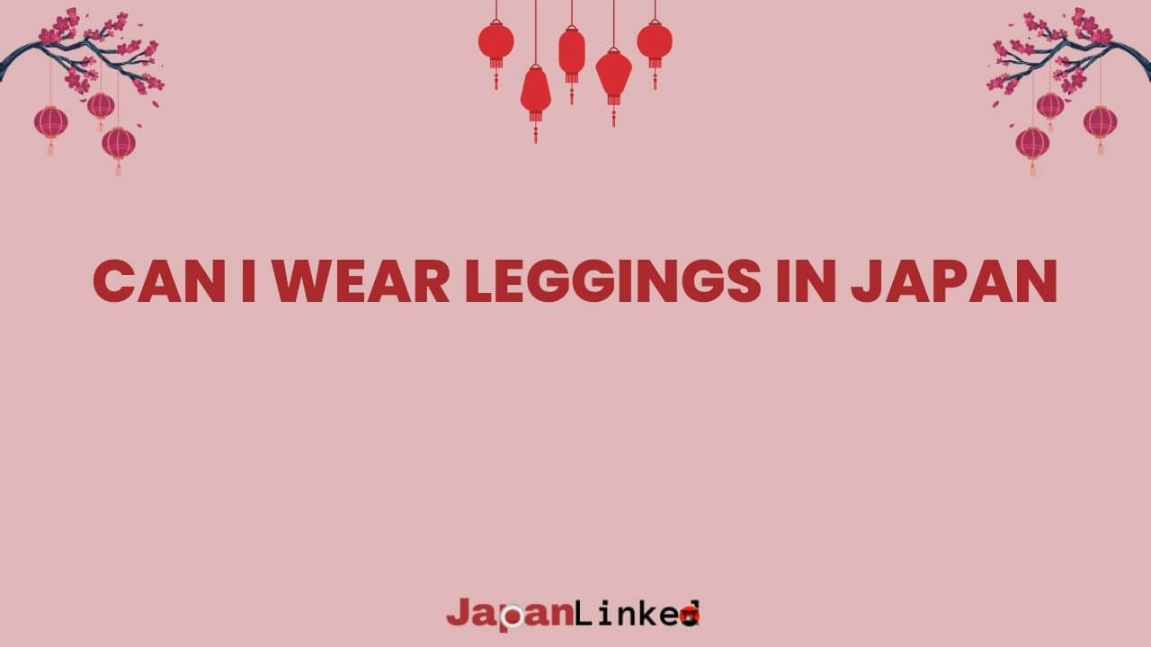 Can I Wear Leggings in Japan? Your Guide to Stylish, Respectful Travel