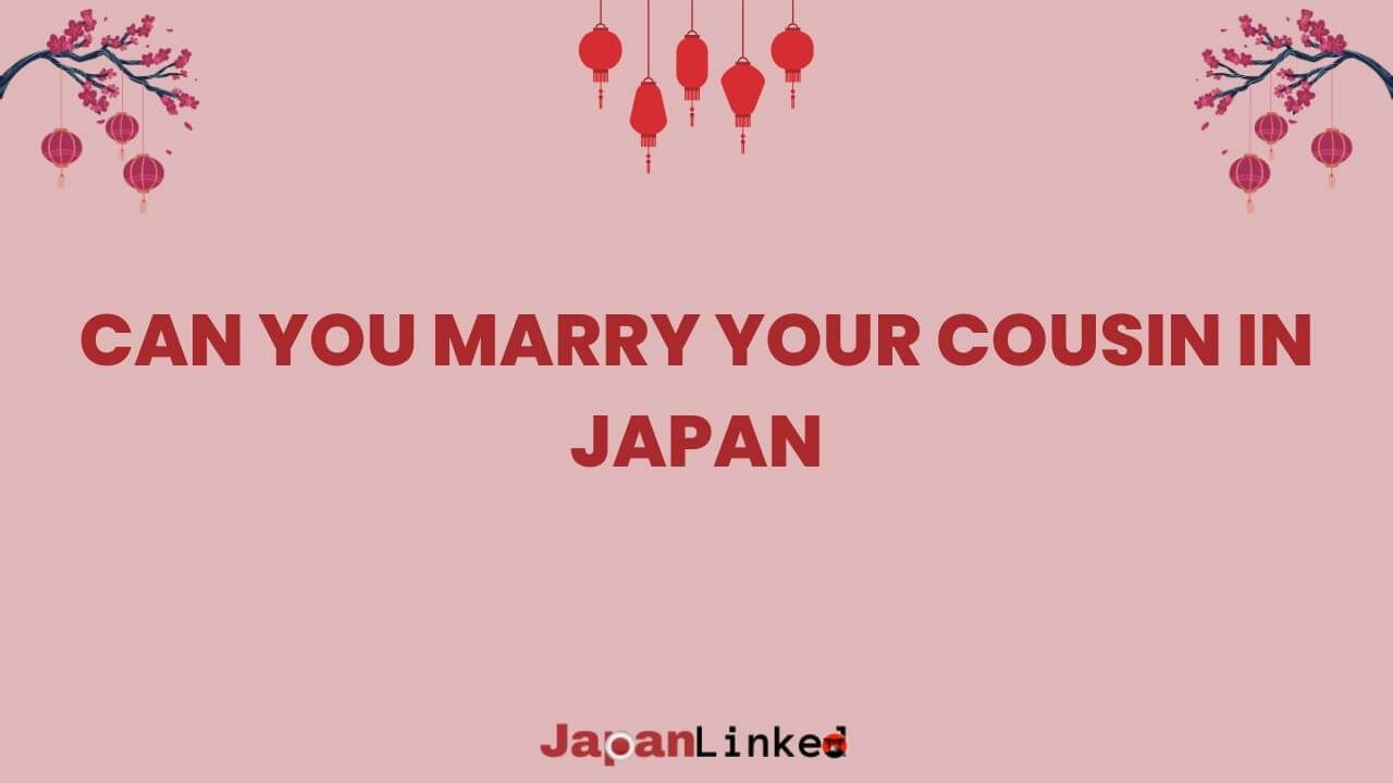 Can You Marry Your Cousin in Japan? Legal Ties, Traditions and Cultural Shifts