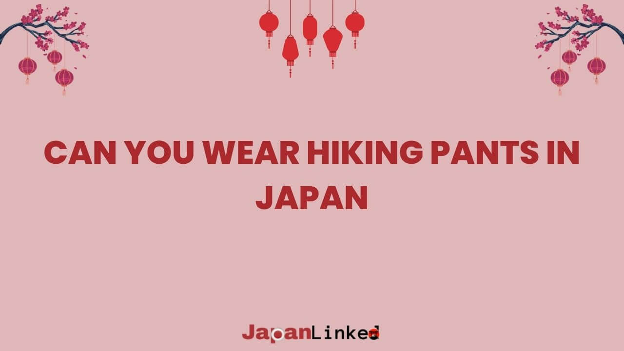 Can You Wear Hiking Pants in Japan? A Cultural and Practical Guide
