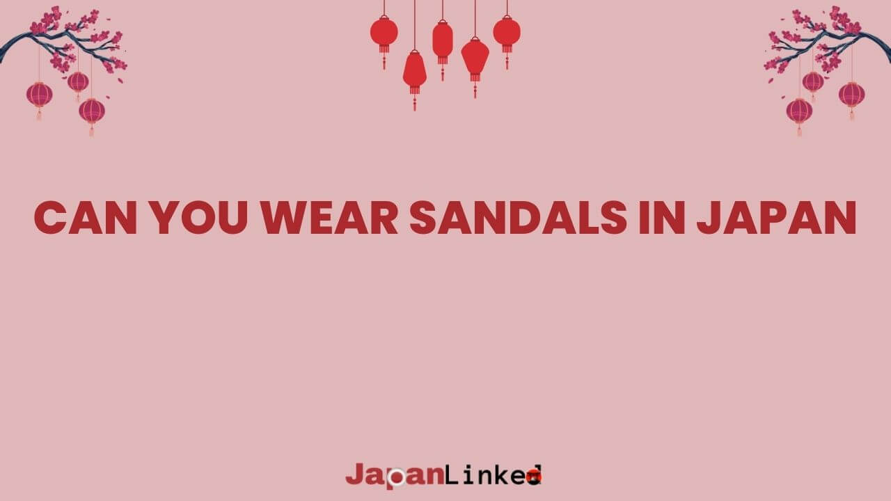 Can You Wear Sandals in Japan? Flip-Flops, Formal Shoes, and Everything In Between