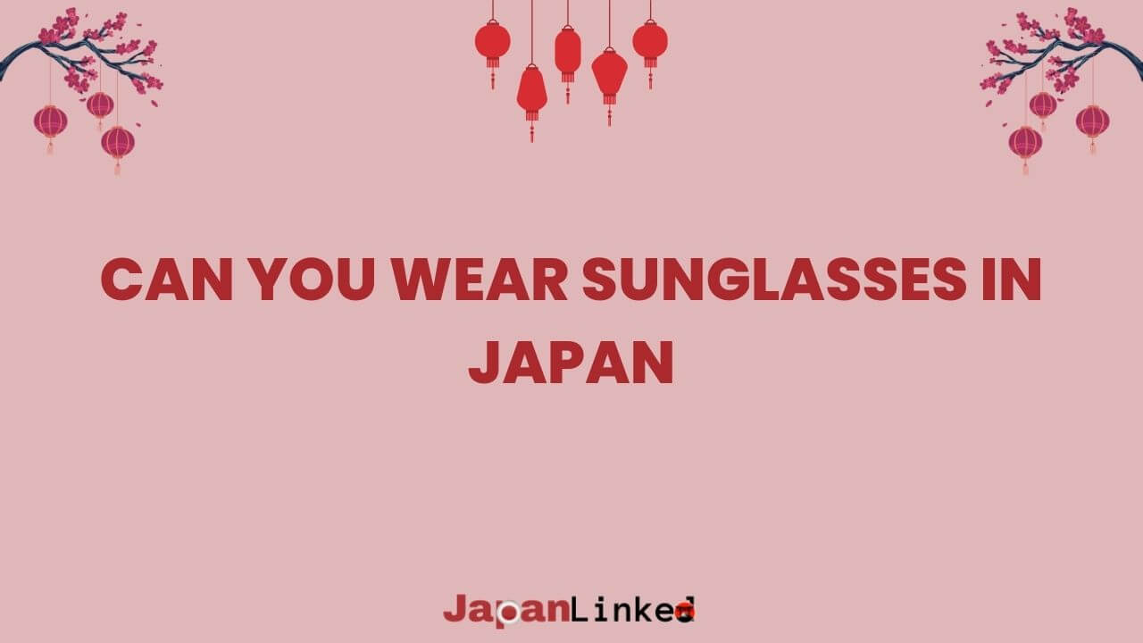 Can You Wear Sunglasses in Japan? A Tourist's Guide to Shady Situations