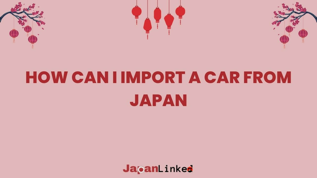 How Can I Import a Car from Japan? Navigate Customs, Costs, and Cool Cars Like a Pro