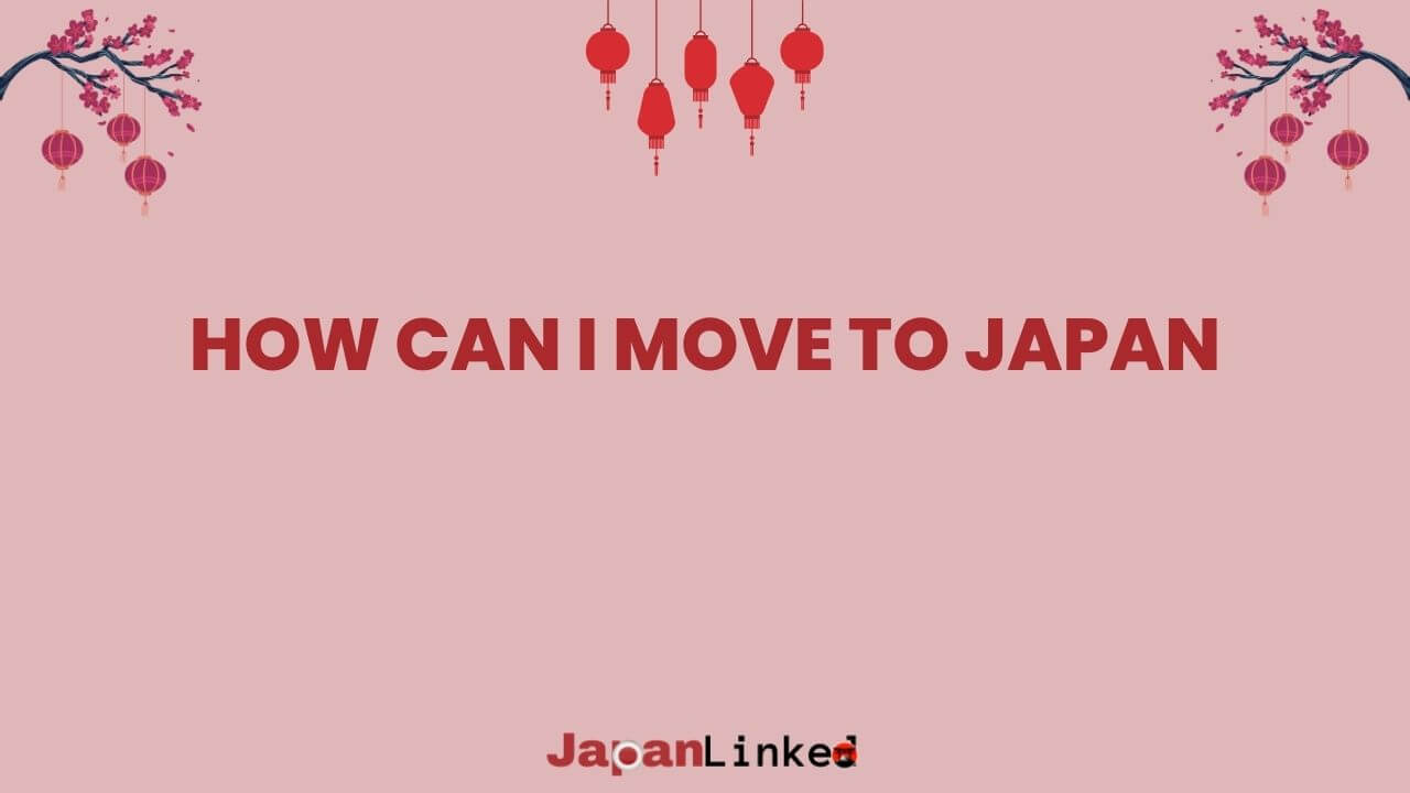 How Can I Move to Japan: Your Ultimate 9-Step Relocation Guide