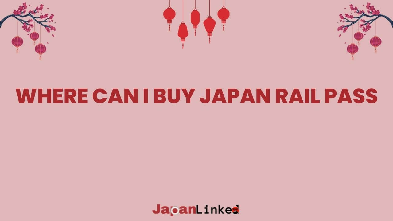 Where Can I Buy Japan Rail Pass? An Experts Guide For Smart Traveler's
