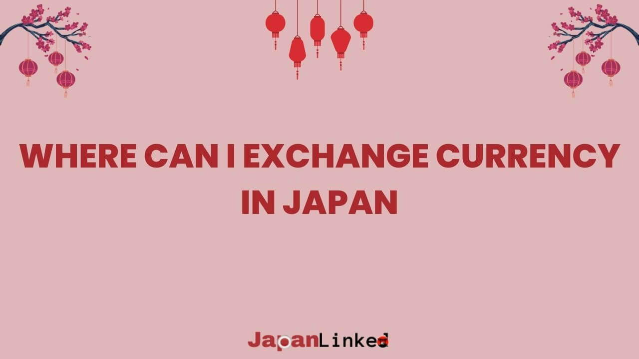 Where Can I Exchange Currency in Japan? 7 Savvy Traveler Solutions