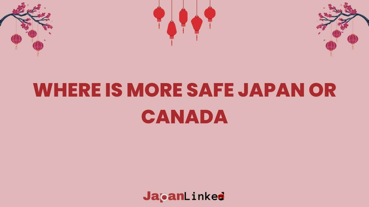 Where is More Safe: Japan or Canada? A Comprehensive Safety Comparison